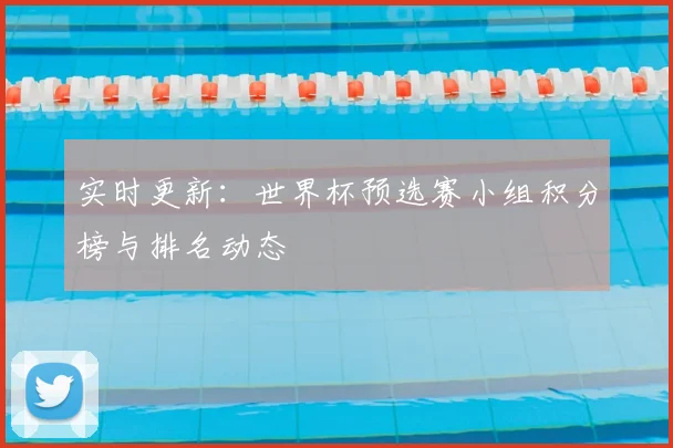 实时更新：世界杯预选赛小组积分榜与排名动态