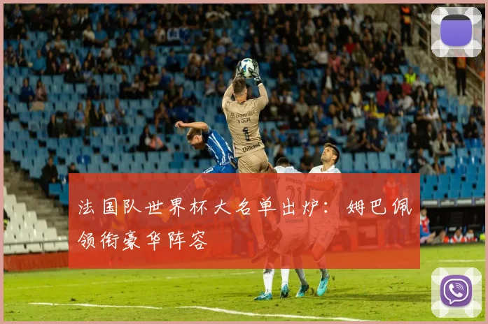 法国队世界杯大名单出炉：姆巴佩领衔豪华阵容