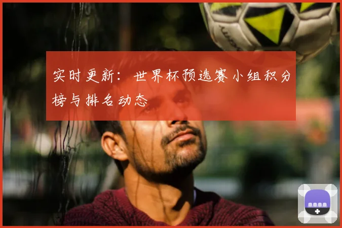 实时更新：世界杯预选赛小组积分榜与排名动态