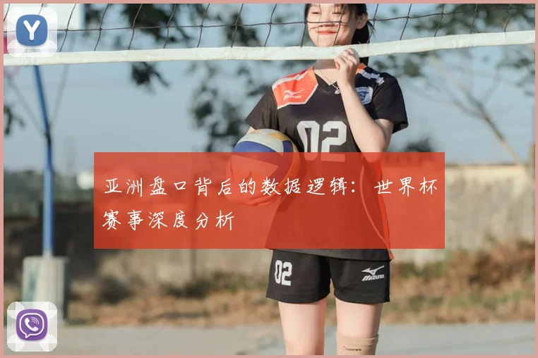 亚洲盘口背后的数据逻辑：世界杯赛事深度分析
