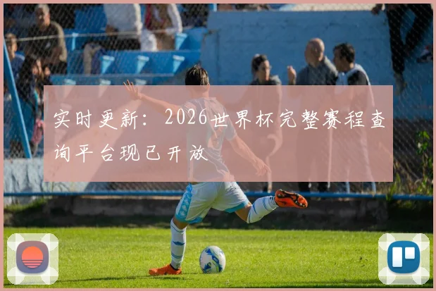 实时更新：2026世界杯完整赛程查询平台现已开放