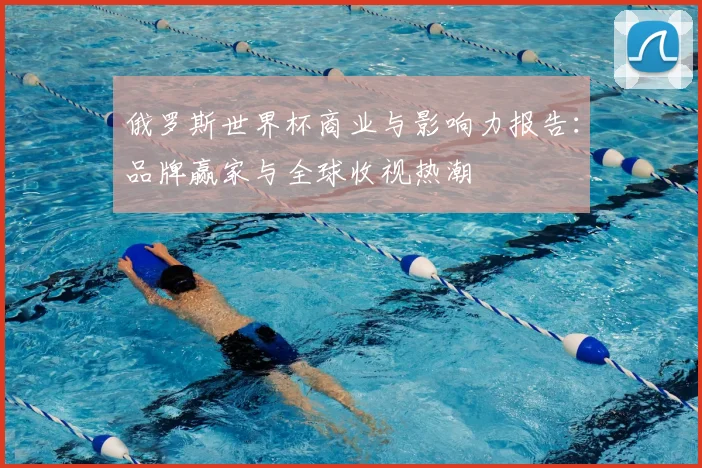 俄罗斯世界杯商业与影响力报告:品牌赢家与全球收视热潮
