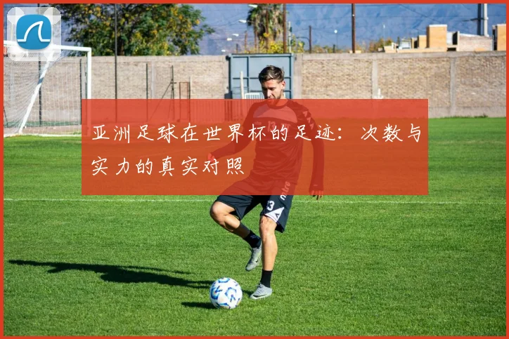 亚洲足球在世界杯的足迹：次数与实力的真实对照