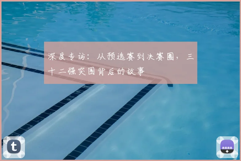 深度专访：从预选赛到决赛圈，三十二强突围背后的故事