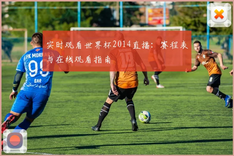 实时观看世界杯2014直播：赛程表与在线观看指南