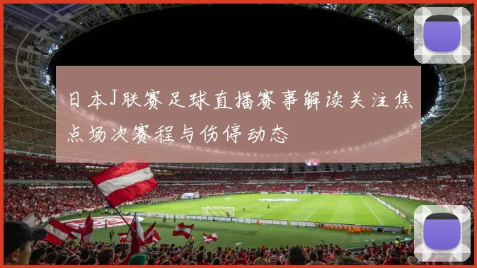 日本J联赛足球直播赛事解读关注焦点场次赛程与伤停动态