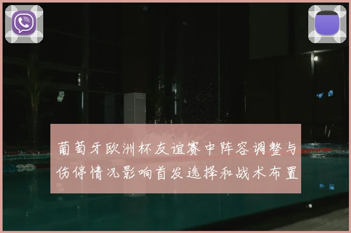 葡萄牙欧洲杯友谊赛中阵容调整与伤停情况影响首发选择和战术布置