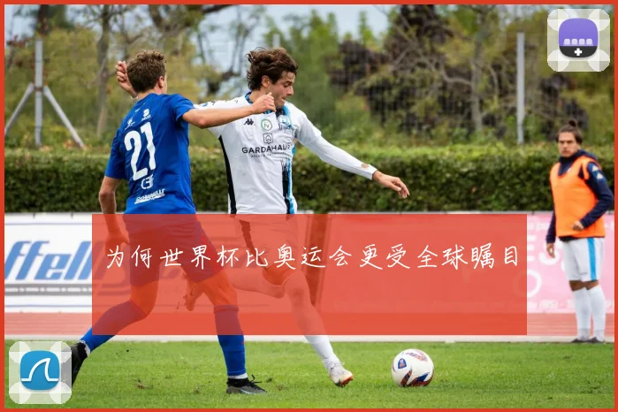 为何世界杯比奥运会更受全球瞩目