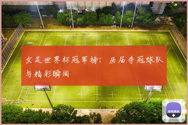 女足世界杯冠军榜：历届夺冠球队与精彩瞬间