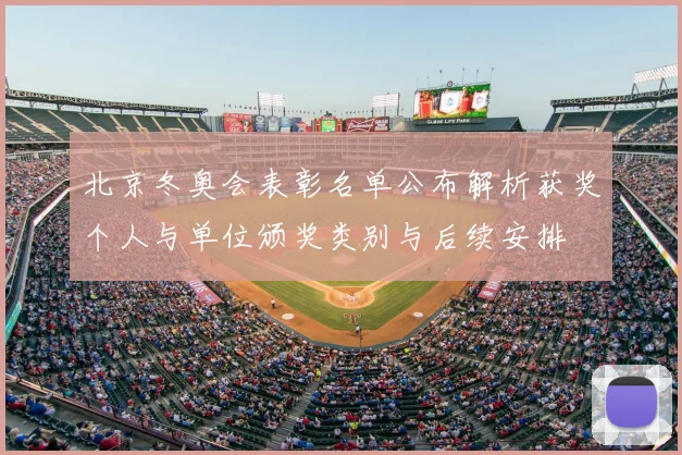 北京冬奥会表彰名单公布解析获奖个人与单位颁奖类别与后续安排