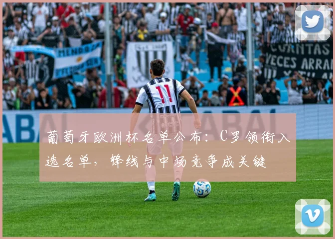 葡萄牙欧洲杯名单公布：C罗领衔入选名单，锋线与中场竞争成关键