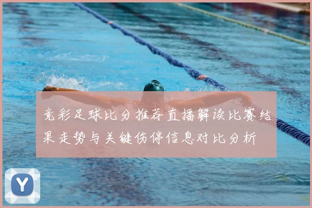 竞彩足球比分推荐直播解读比赛结果走势与关键伤停信息对比分析
