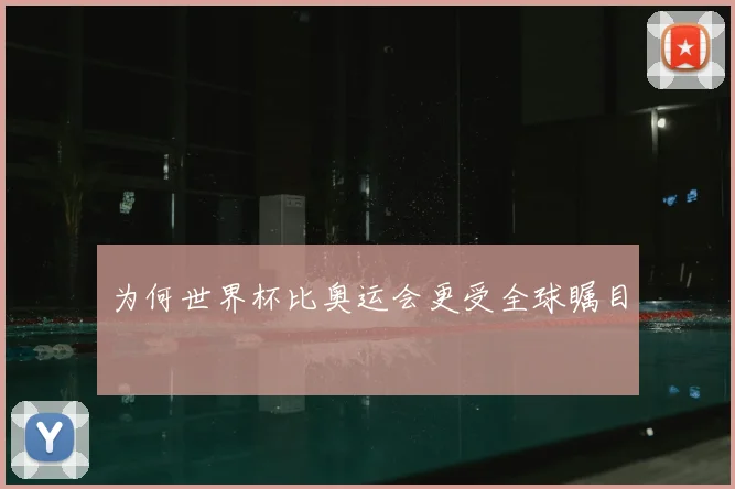 为何世界杯比奥运会更受全球瞩目