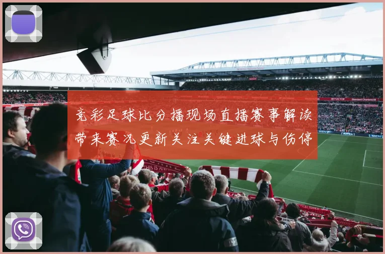 竞彩足球比分播现场直播赛事解读带来赛况更新关注关键进球与伤停影响