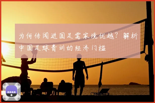为何传闻进国足需家境优越？解析中国足球青训的经济门槛