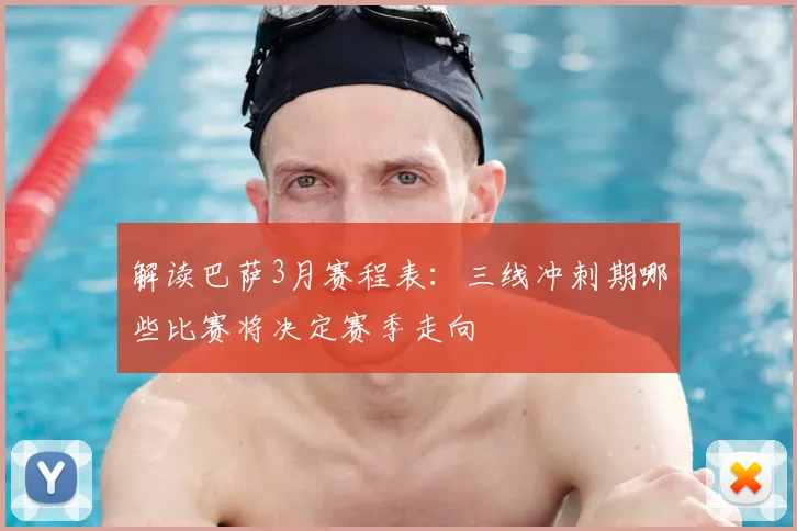 解读巴萨3月赛程表：三线冲刺期哪些比赛将决定赛季走向