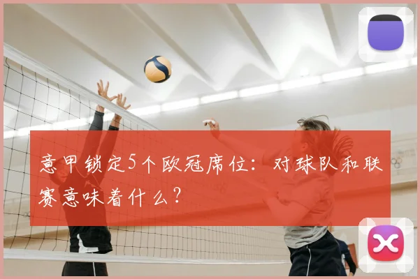 意甲锁定5个欧冠席位：对球队和联赛意味着什么？