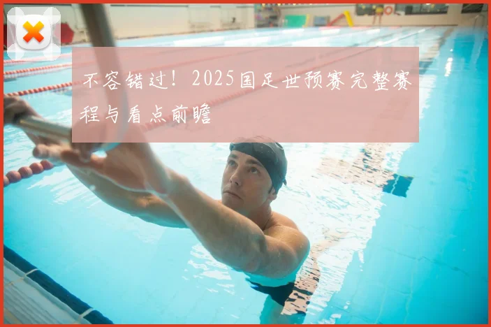 不容错过!2025国足世预赛完整赛程与看点前瞻