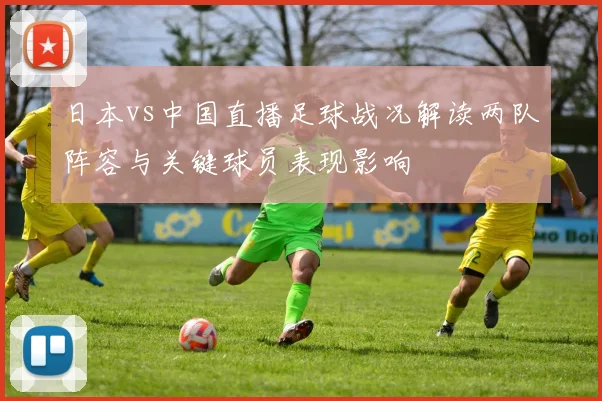 日本vs中国直播足球战况解读两队阵容与关键球员表现影响