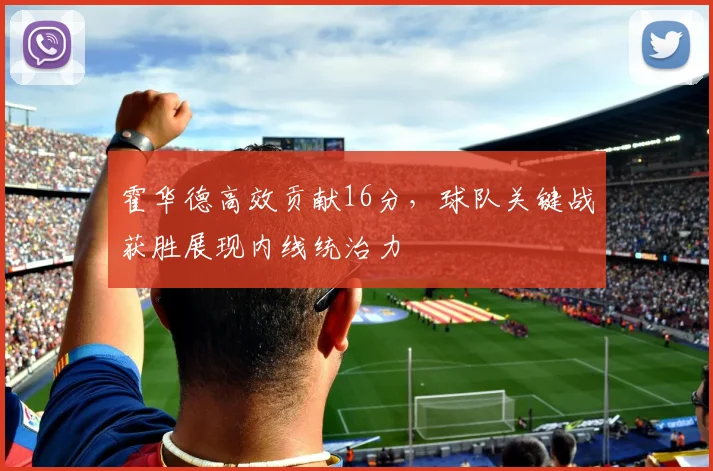 霍华德高效贡献16分，球队关键战获胜展现内线统治力