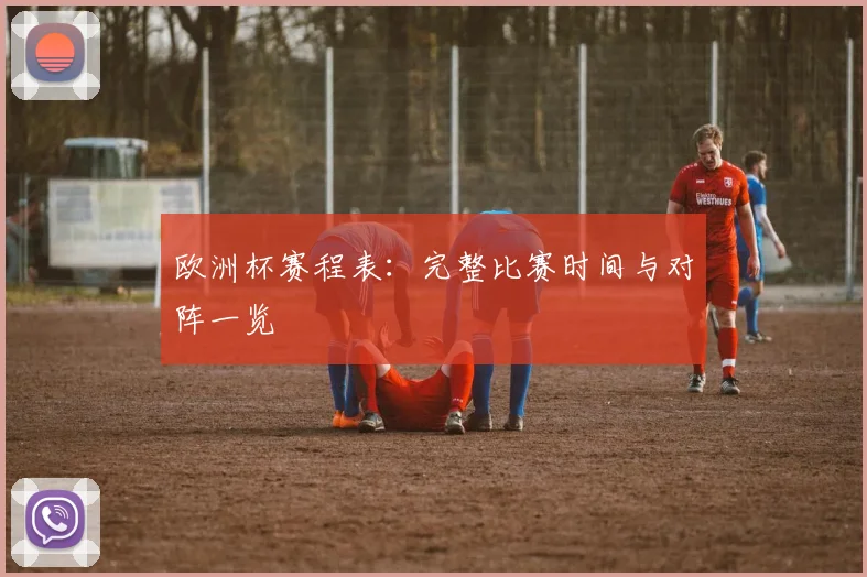 欧洲杯赛程表：完整比赛时间与对阵一览