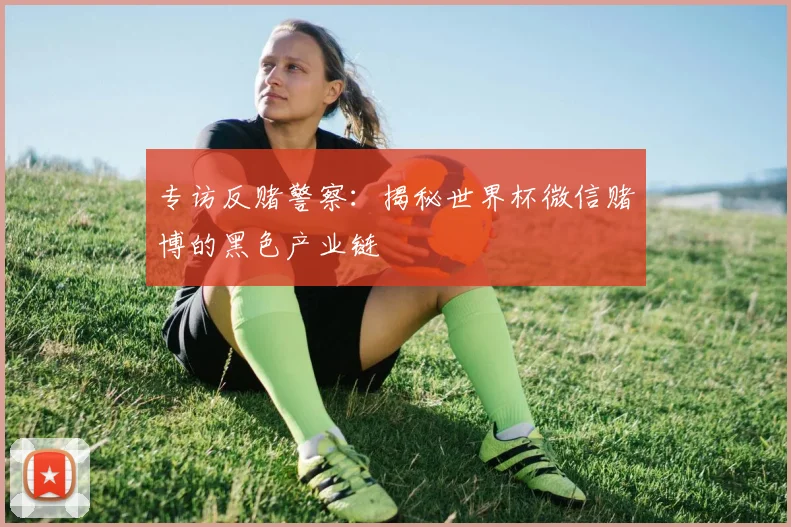 专访反赌警察：揭秘世界杯微信赌博的黑色产业链