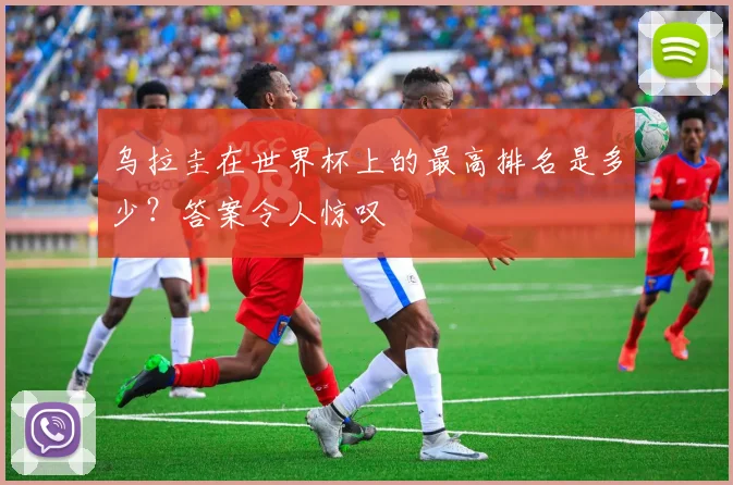 乌拉圭在世界杯上的最高排名是多少？答案令人惊叹